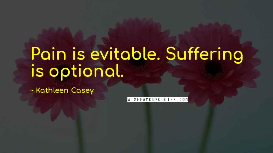 Kathleen Casey Quotes: Pain is evitable. Suffering is optional.