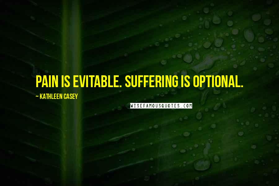 Kathleen Casey Quotes: Pain is evitable. Suffering is optional.