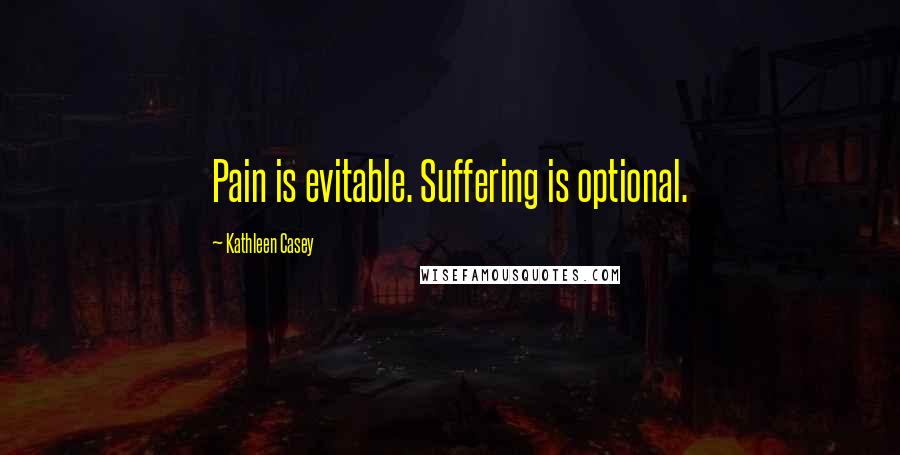 Kathleen Casey Quotes: Pain is evitable. Suffering is optional.