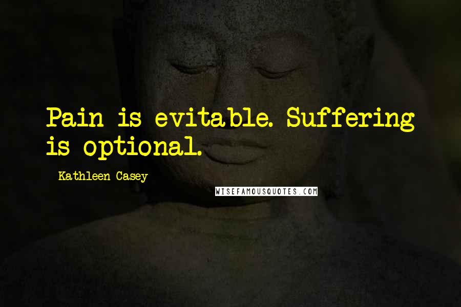 Kathleen Casey Quotes: Pain is evitable. Suffering is optional.