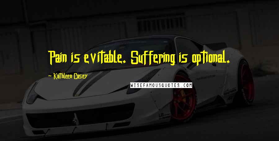Kathleen Casey Quotes: Pain is evitable. Suffering is optional.