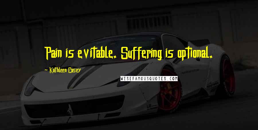 Kathleen Casey Quotes: Pain is evitable. Suffering is optional.