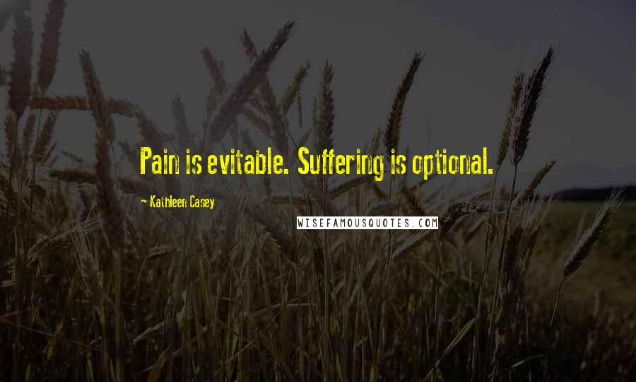 Kathleen Casey Quotes: Pain is evitable. Suffering is optional.
