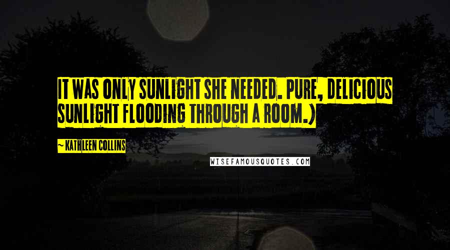 Kathleen Collins Quotes: It was only sunlight she needed. Pure, delicious sunlight flooding through a room.)