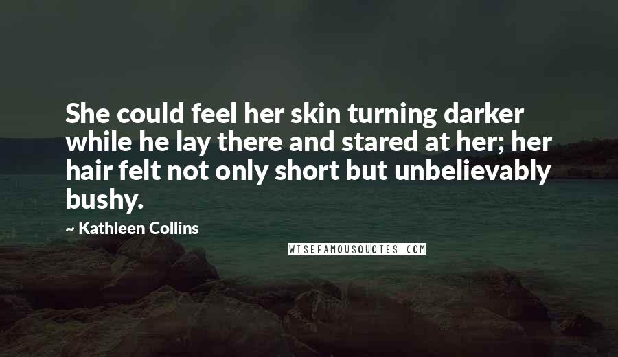 Kathleen Collins Quotes: She could feel her skin turning darker while he lay there and stared at her; her hair felt not only short but unbelievably bushy.