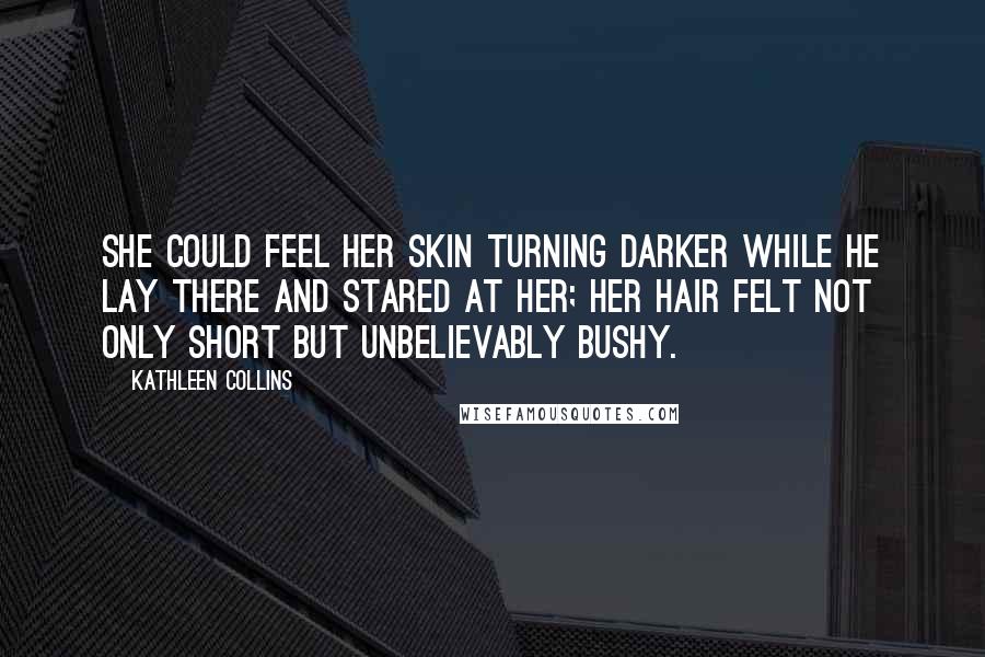 Kathleen Collins Quotes: She could feel her skin turning darker while he lay there and stared at her; her hair felt not only short but unbelievably bushy.