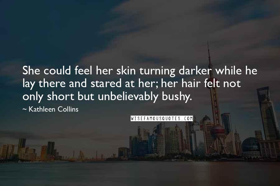 Kathleen Collins Quotes: She could feel her skin turning darker while he lay there and stared at her; her hair felt not only short but unbelievably bushy.