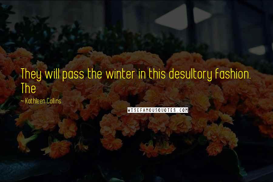 Kathleen Collins Quotes: They will pass the winter in this desultory fashion. The