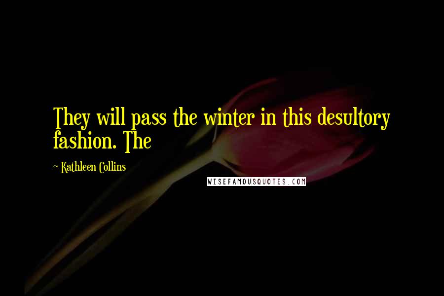 Kathleen Collins Quotes: They will pass the winter in this desultory fashion. The