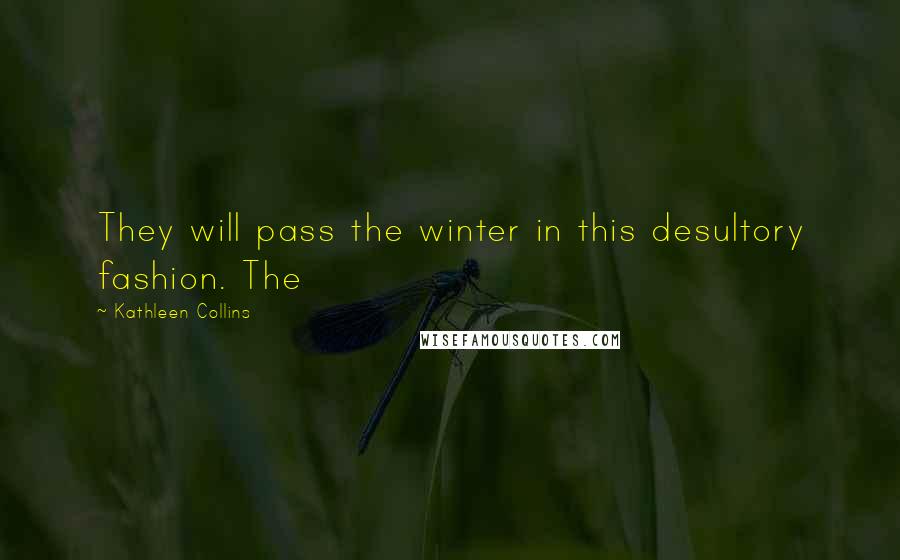 Kathleen Collins Quotes: They will pass the winter in this desultory fashion. The