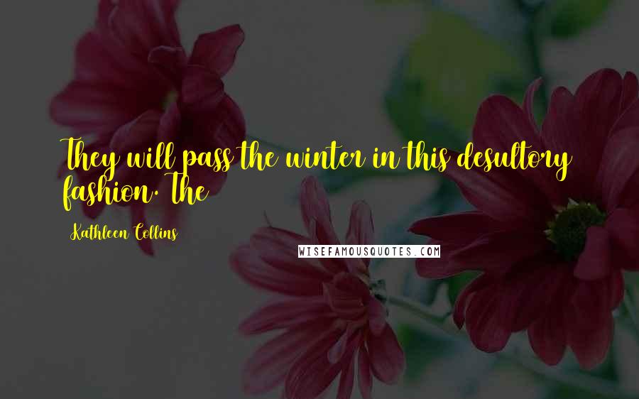 Kathleen Collins Quotes: They will pass the winter in this desultory fashion. The