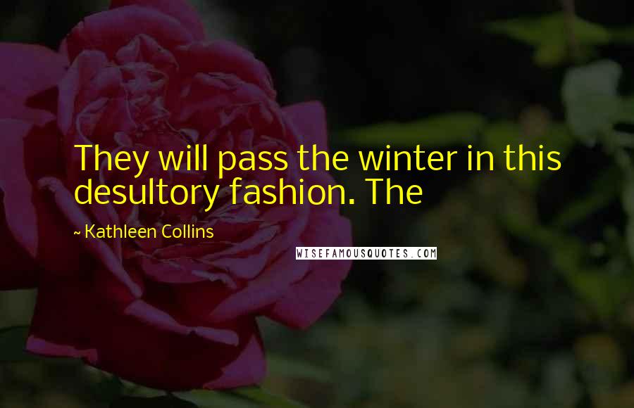 Kathleen Collins Quotes: They will pass the winter in this desultory fashion. The
