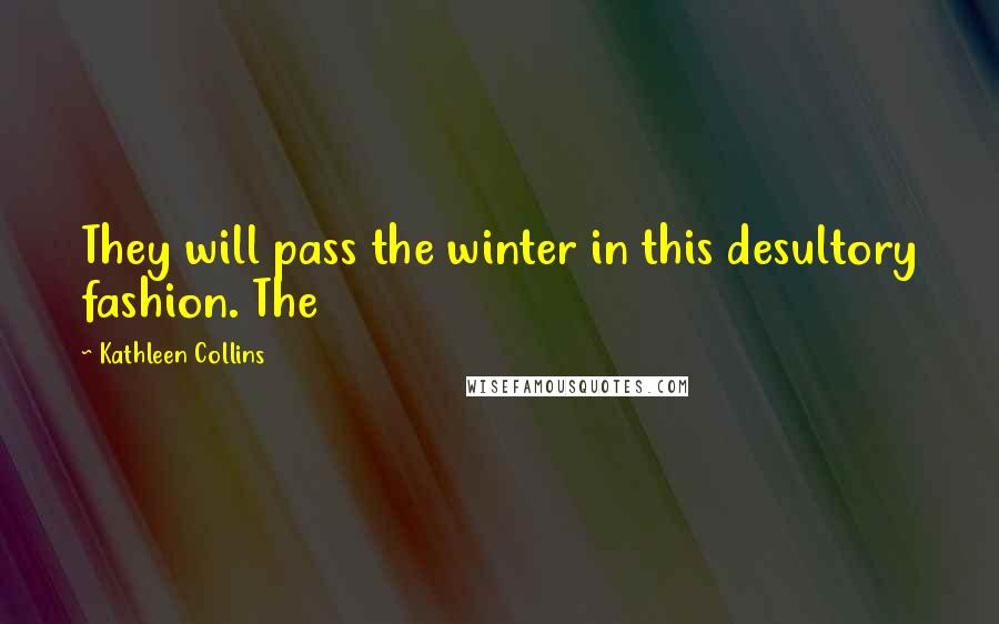 Kathleen Collins Quotes: They will pass the winter in this desultory fashion. The