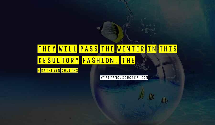 Kathleen Collins Quotes: They will pass the winter in this desultory fashion. The