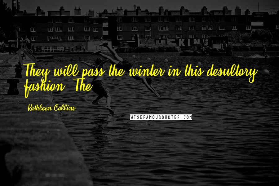 Kathleen Collins Quotes: They will pass the winter in this desultory fashion. The