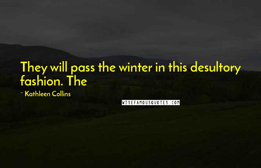 Kathleen Collins Quotes: They will pass the winter in this desultory fashion. The