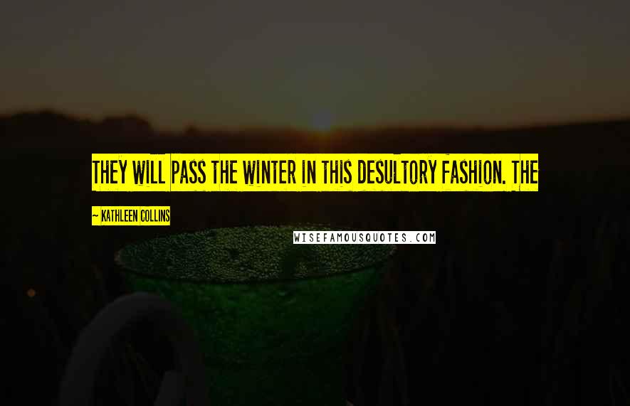 Kathleen Collins Quotes: They will pass the winter in this desultory fashion. The