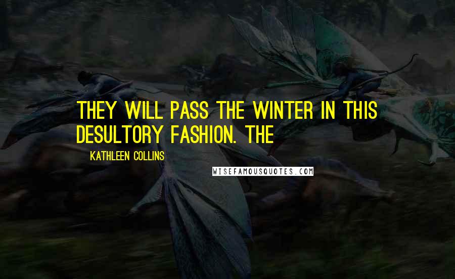 Kathleen Collins Quotes: They will pass the winter in this desultory fashion. The