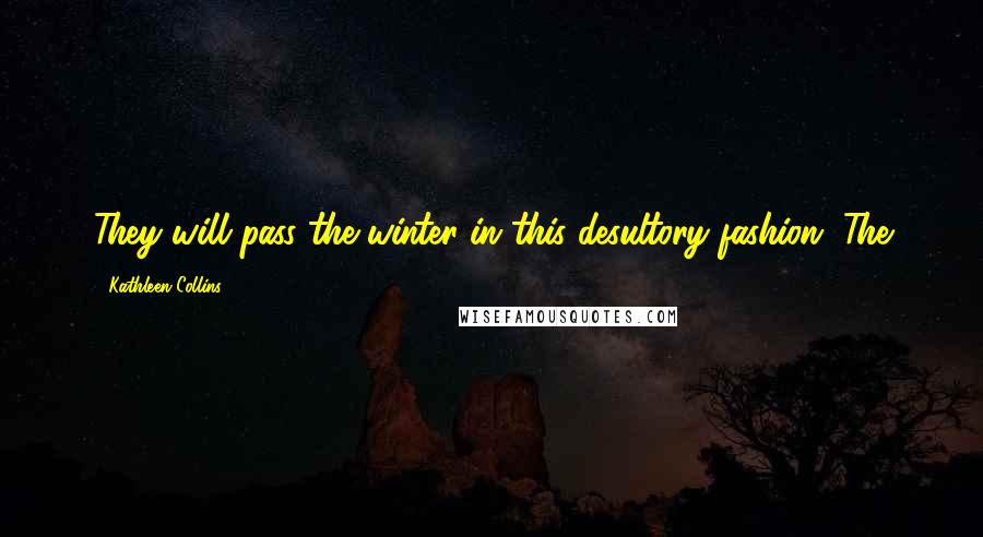 Kathleen Collins Quotes: They will pass the winter in this desultory fashion. The
