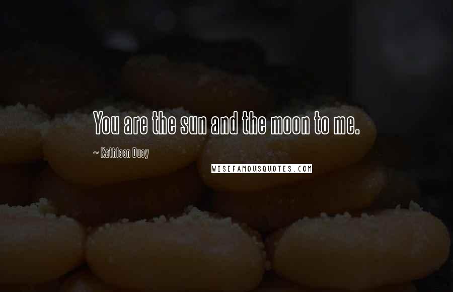 Kathleen Duey Quotes: You are the sun and the moon to me.