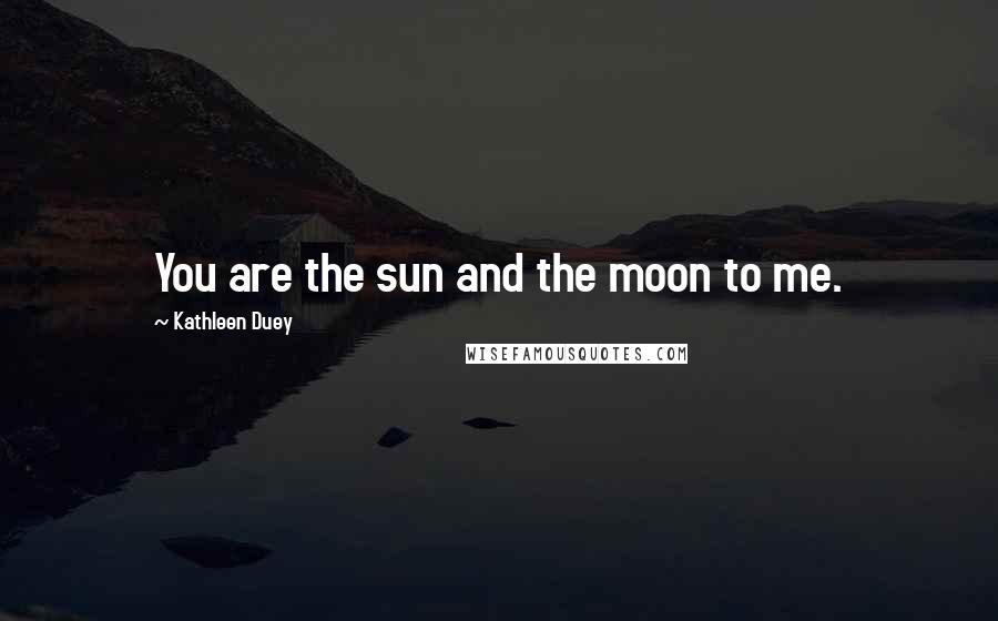 Kathleen Duey Quotes: You are the sun and the moon to me.