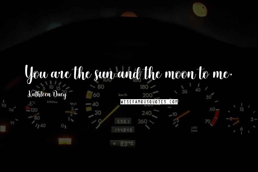 Kathleen Duey Quotes: You are the sun and the moon to me.
