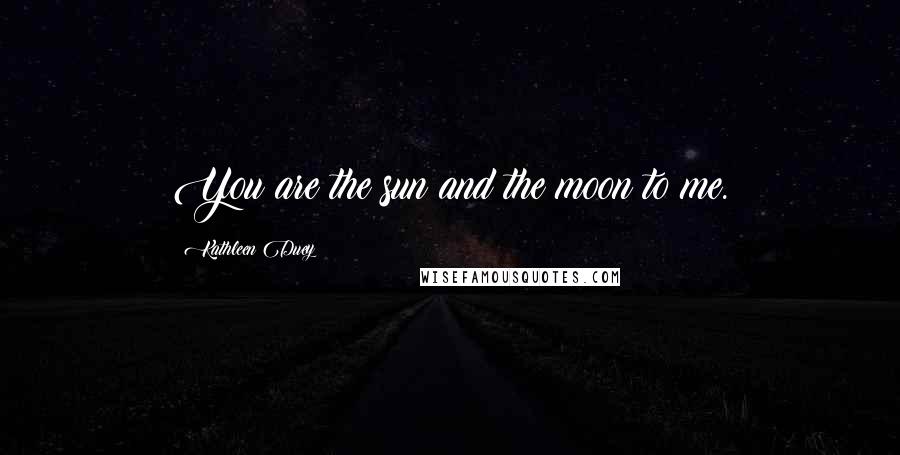 Kathleen Duey Quotes: You are the sun and the moon to me.