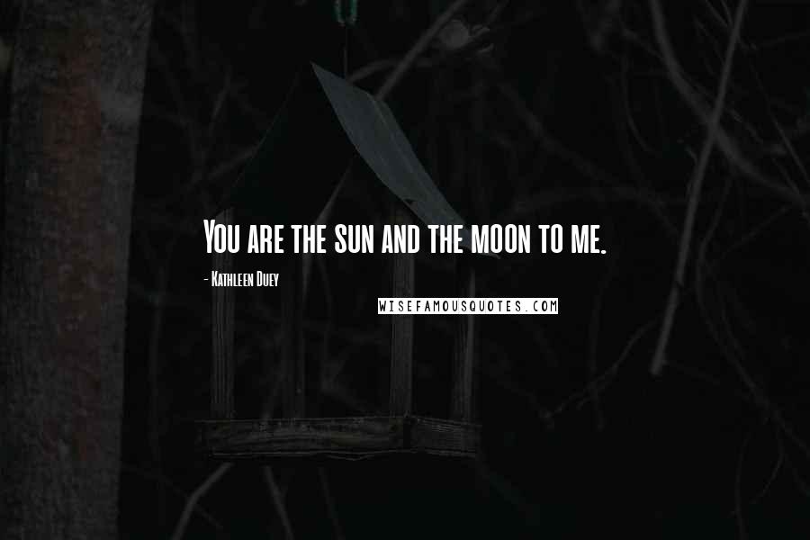 Kathleen Duey Quotes: You are the sun and the moon to me.