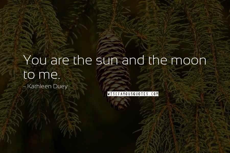 Kathleen Duey Quotes: You are the sun and the moon to me.