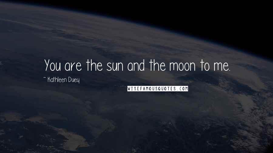 Kathleen Duey Quotes: You are the sun and the moon to me.