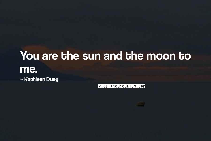 Kathleen Duey Quotes: You are the sun and the moon to me.