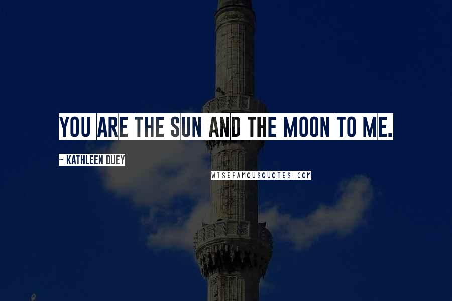 Kathleen Duey Quotes: You are the sun and the moon to me.