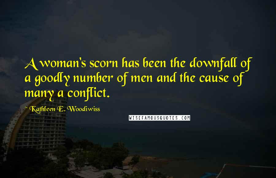 Kathleen E. Woodiwiss Quotes: A woman's scorn has been the downfall of a goodly number of men and the cause of many a conflict.