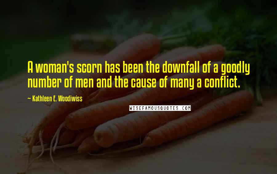 Kathleen E. Woodiwiss Quotes: A woman's scorn has been the downfall of a goodly number of men and the cause of many a conflict.