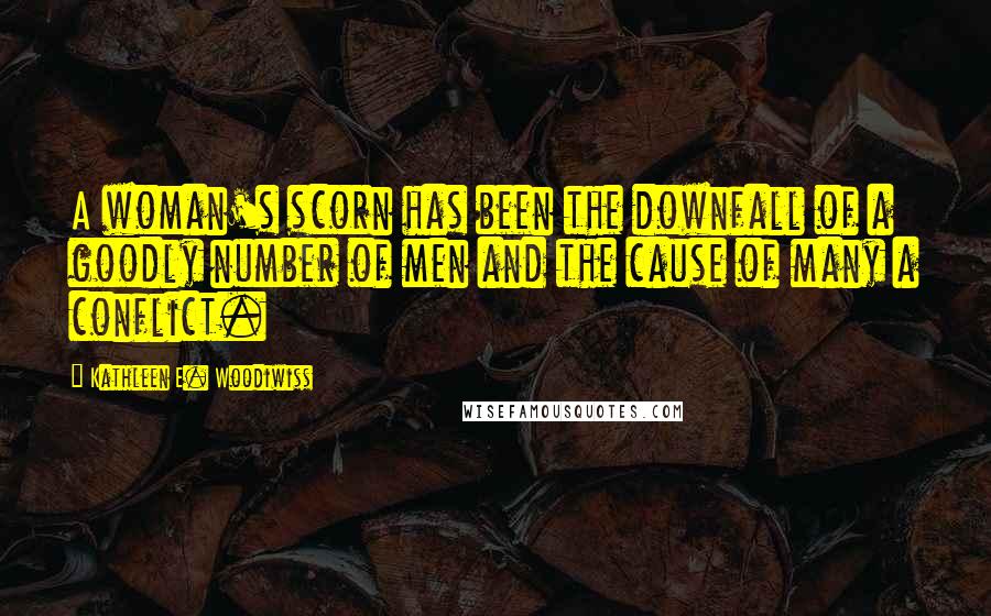 Kathleen E. Woodiwiss Quotes: A woman's scorn has been the downfall of a goodly number of men and the cause of many a conflict.