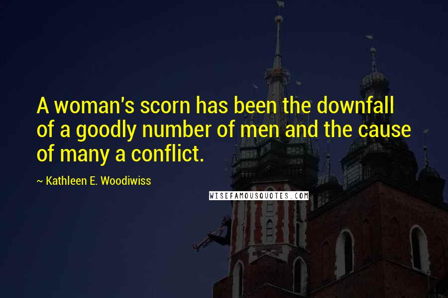 Kathleen E. Woodiwiss Quotes: A woman's scorn has been the downfall of a goodly number of men and the cause of many a conflict.