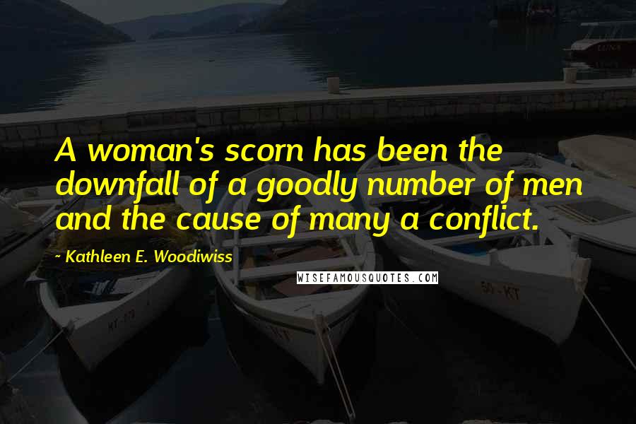 Kathleen E. Woodiwiss Quotes: A woman's scorn has been the downfall of a goodly number of men and the cause of many a conflict.