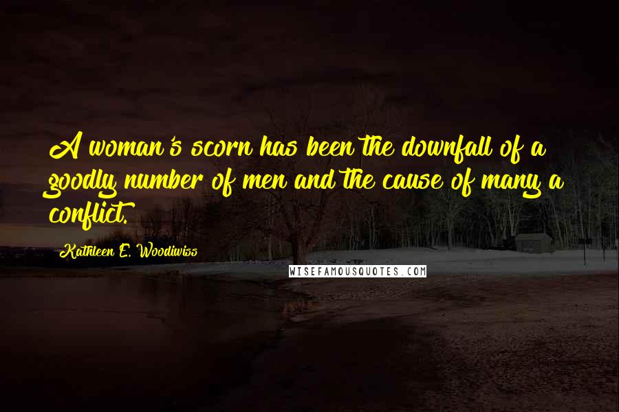 Kathleen E. Woodiwiss Quotes: A woman's scorn has been the downfall of a goodly number of men and the cause of many a conflict.