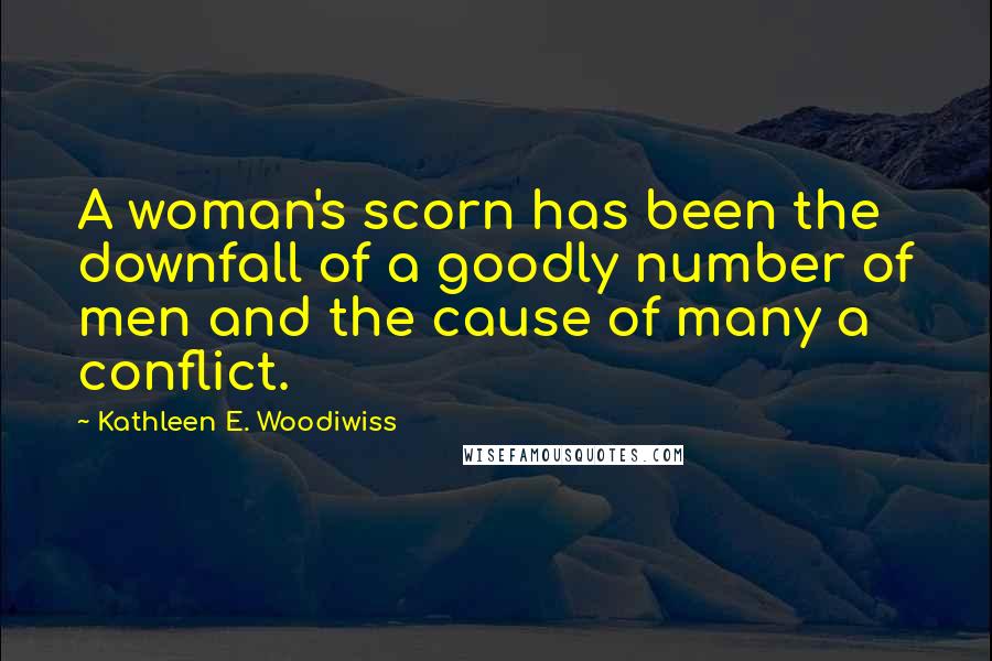 Kathleen E. Woodiwiss Quotes: A woman's scorn has been the downfall of a goodly number of men and the cause of many a conflict.