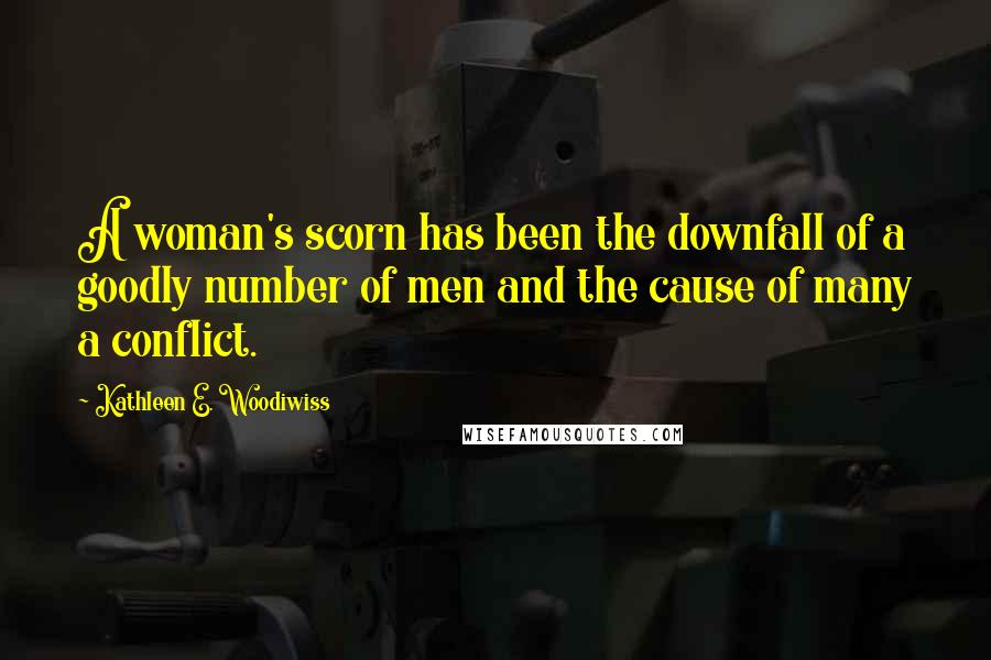 Kathleen E. Woodiwiss Quotes: A woman's scorn has been the downfall of a goodly number of men and the cause of many a conflict.