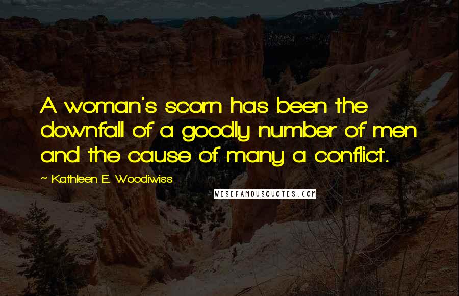 Kathleen E. Woodiwiss Quotes: A woman's scorn has been the downfall of a goodly number of men and the cause of many a conflict.