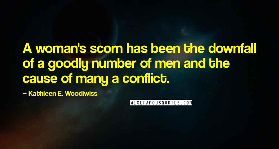 Kathleen E. Woodiwiss Quotes: A woman's scorn has been the downfall of a goodly number of men and the cause of many a conflict.