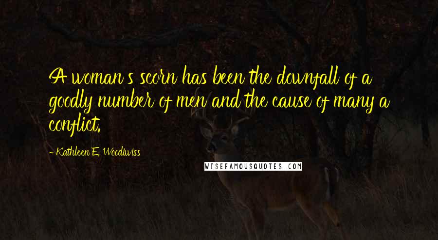 Kathleen E. Woodiwiss Quotes: A woman's scorn has been the downfall of a goodly number of men and the cause of many a conflict.