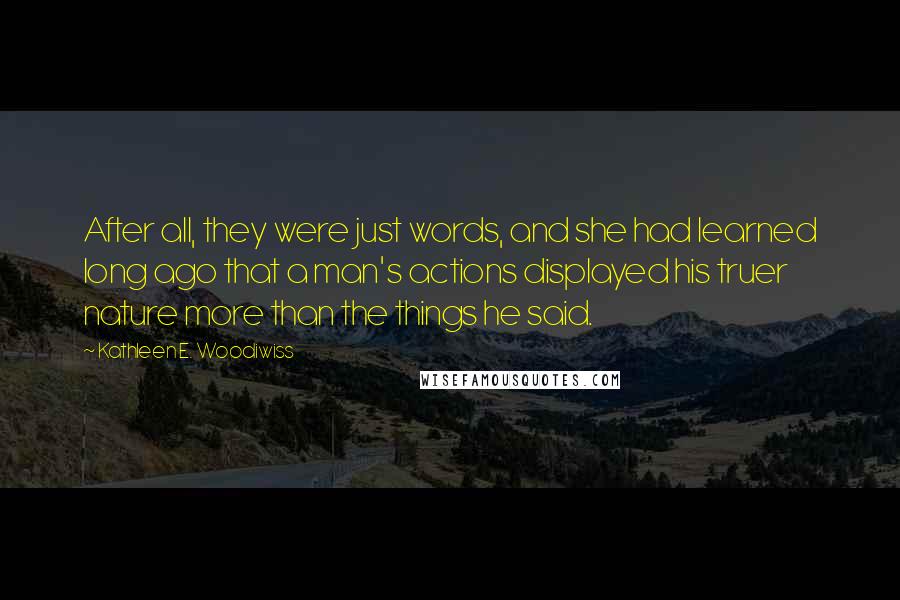 Kathleen E. Woodiwiss Quotes: After all, they were just words, and she had learned long ago that a man's actions displayed his truer nature more than the things he said.