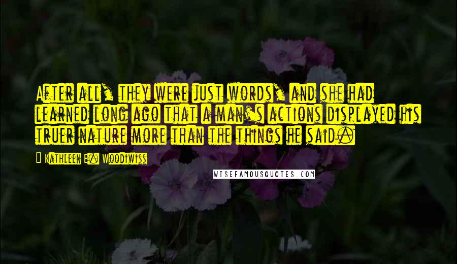 Kathleen E. Woodiwiss Quotes: After all, they were just words, and she had learned long ago that a man's actions displayed his truer nature more than the things he said.