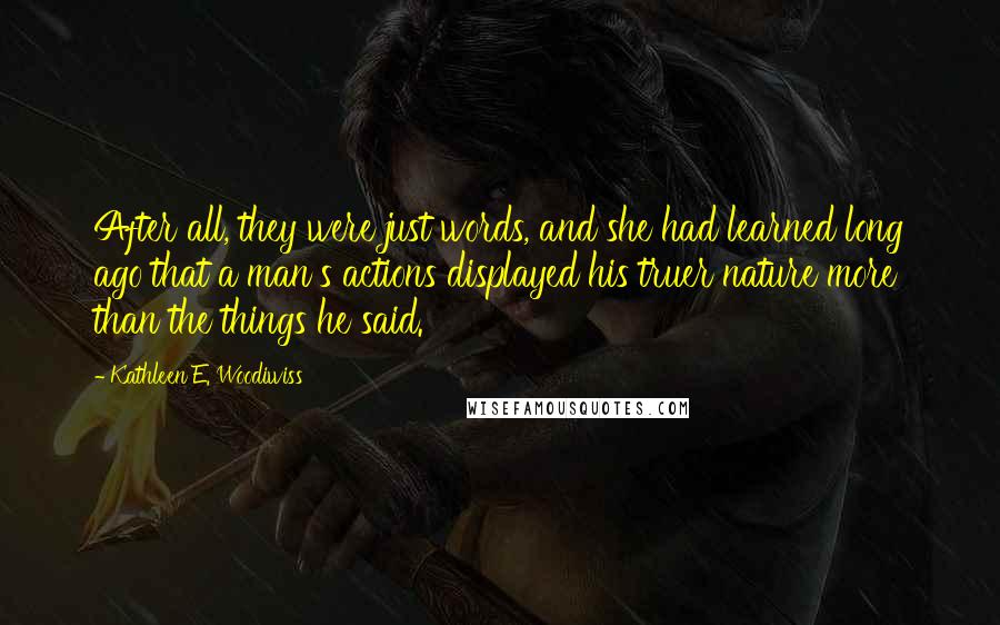 Kathleen E. Woodiwiss Quotes: After all, they were just words, and she had learned long ago that a man's actions displayed his truer nature more than the things he said.