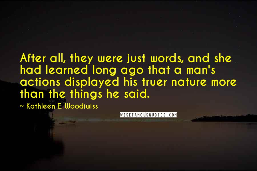 Kathleen E. Woodiwiss Quotes: After all, they were just words, and she had learned long ago that a man's actions displayed his truer nature more than the things he said.