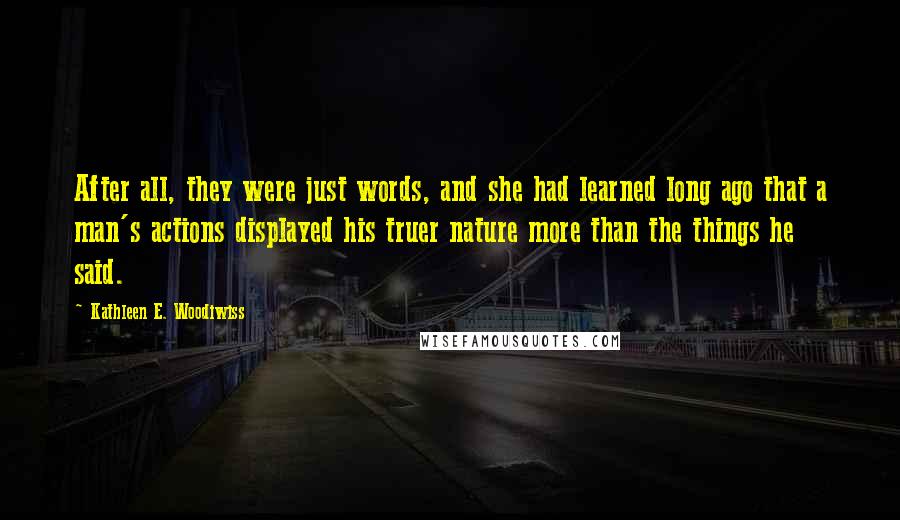 Kathleen E. Woodiwiss Quotes: After all, they were just words, and she had learned long ago that a man's actions displayed his truer nature more than the things he said.
