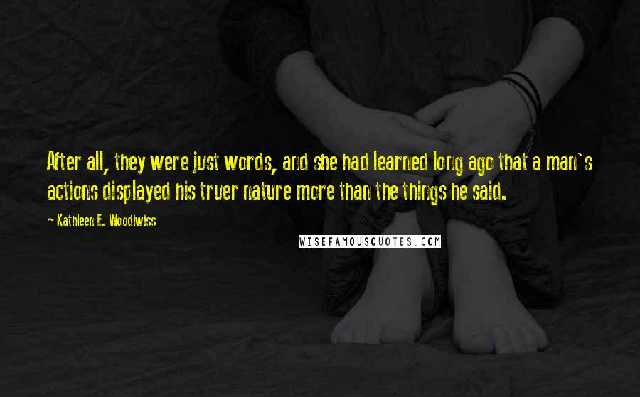 Kathleen E. Woodiwiss Quotes: After all, they were just words, and she had learned long ago that a man's actions displayed his truer nature more than the things he said.