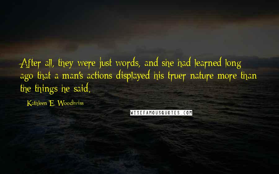 Kathleen E. Woodiwiss Quotes: After all, they were just words, and she had learned long ago that a man's actions displayed his truer nature more than the things he said.